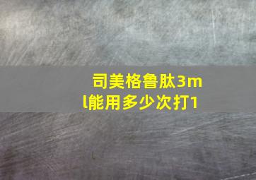 司美格鲁肽3ml能用多少次打1