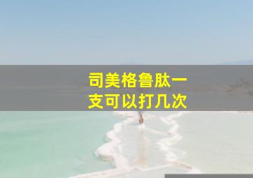 司美格鲁肽一支可以打几次