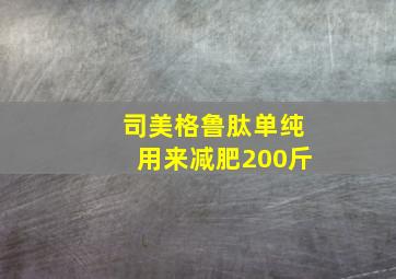 司美格鲁肽单纯用来减肥200斤