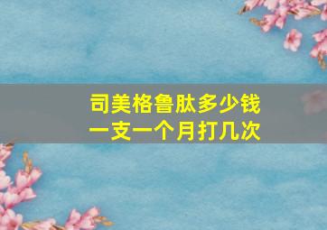 司美格鲁肽多少钱一支一个月打几次