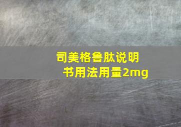 司美格鲁肽说明书用法用量2mg