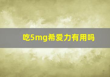 吃5mg希爱力有用吗