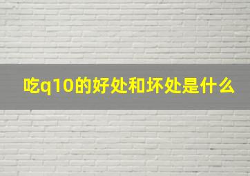 吃q10的好处和坏处是什么