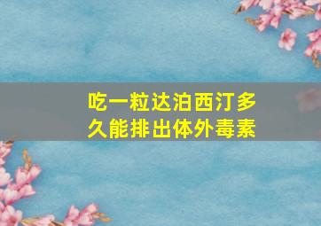 吃一粒达泊西汀多久能排出体外毒素