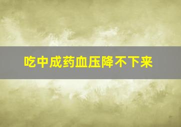 吃中成药血压降不下来