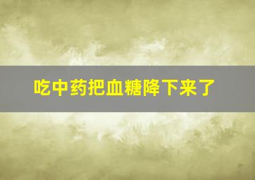 吃中药把血糖降下来了