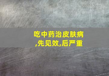 吃中药治皮肤病,先见效,后严重