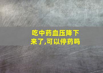 吃中药血压降下来了,可以停药吗