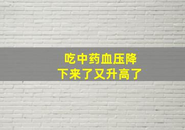 吃中药血压降下来了又升高了