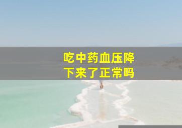 吃中药血压降下来了正常吗