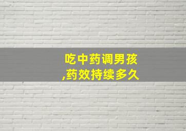 吃中药调男孩,药效持续多久