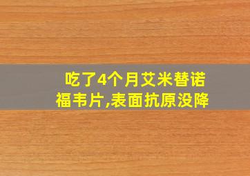 吃了4个月艾米替诺福韦片,表面抗原没降