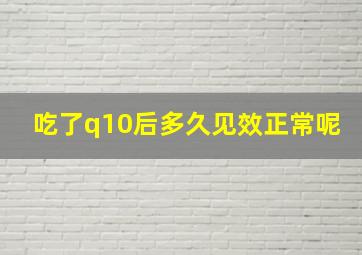 吃了q10后多久见效正常呢