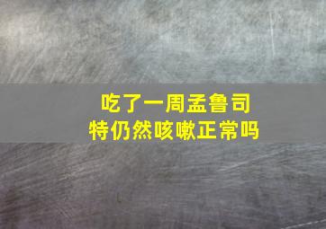 吃了一周孟鲁司特仍然咳嗽正常吗