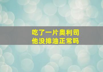 吃了一片奥利司他没排油正常吗