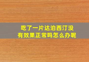 吃了一片达泊西汀没有效果正常吗怎么办呢