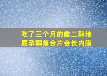 吃了三个月的雌二醇地屈孕酮复合片会长内膜