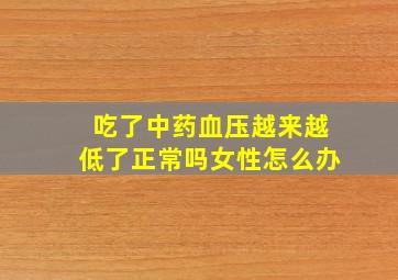 吃了中药血压越来越低了正常吗女性怎么办