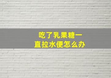 吃了乳果糖一直拉水便怎么办