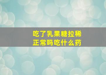 吃了乳果糖拉稀正常吗吃什么药