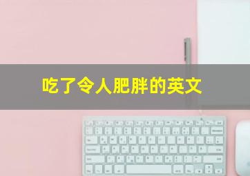 吃了令人肥胖的英文