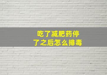 吃了减肥药停了之后怎么排毒