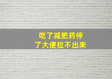 吃了减肥药停了大便拉不出来