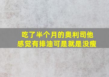 吃了半个月的奥利司他感觉有排油可是就是没瘦