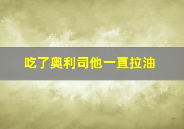 吃了奥利司他一直拉油