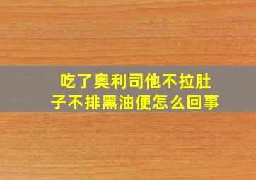 吃了奥利司他不拉肚子不排黑油便怎么回事