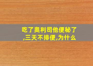 吃了奥利司他便秘了,三天不排便,为什么