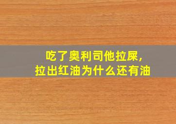 吃了奥利司他拉屎,拉出红油为什么还有油