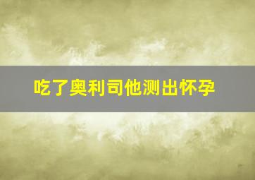 吃了奥利司他测出怀孕