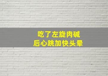 吃了左旋肉碱后心跳加快头晕