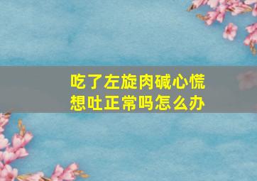 吃了左旋肉碱心慌想吐正常吗怎么办