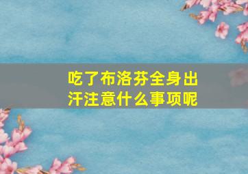 吃了布洛芬全身出汗注意什么事项呢