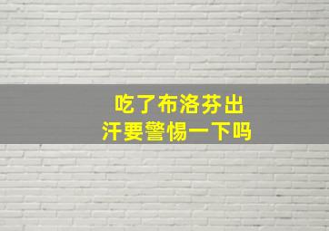 吃了布洛芬出汗要警惕一下吗