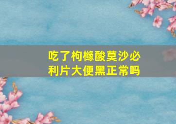 吃了枸橼酸莫沙必利片大便黑正常吗