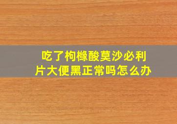 吃了枸橼酸莫沙必利片大便黑正常吗怎么办