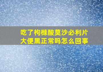 吃了枸橼酸莫沙必利片大便黑正常吗怎么回事