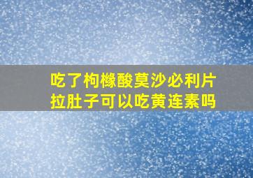 吃了枸橼酸莫沙必利片拉肚子可以吃黄连素吗