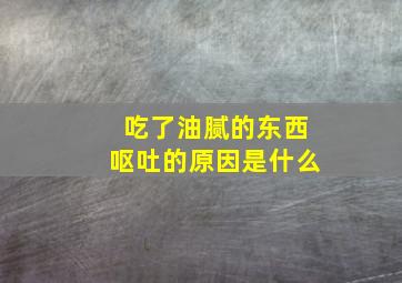 吃了油腻的东西呕吐的原因是什么