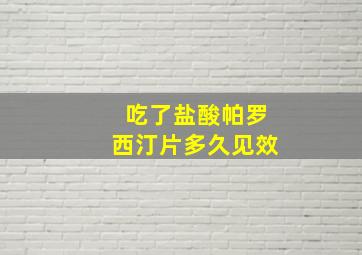 吃了盐酸帕罗西汀片多久见效