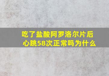 吃了盐酸阿罗洛尔片后心跳58次正常吗为什么