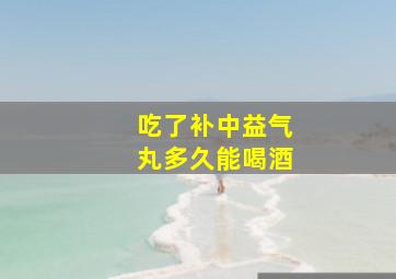 吃了补中益气丸多久能喝酒