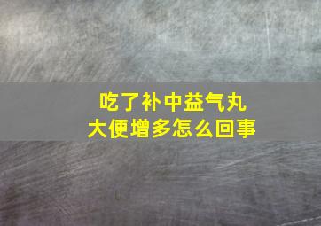 吃了补中益气丸大便增多怎么回事