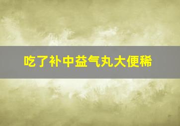 吃了补中益气丸大便稀