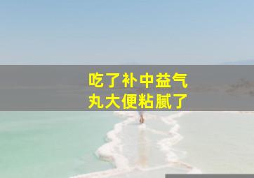 吃了补中益气丸大便粘腻了