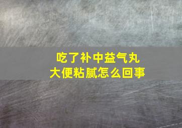 吃了补中益气丸大便粘腻怎么回事