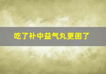 吃了补中益气丸更困了